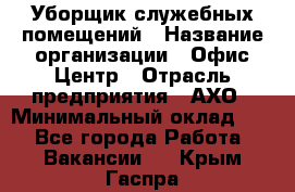 Уборщик служебных помещений › Название организации ­ Офис-Центр › Отрасль предприятия ­ АХО › Минимальный оклад ­ 1 - Все города Работа » Вакансии   . Крым,Гаспра